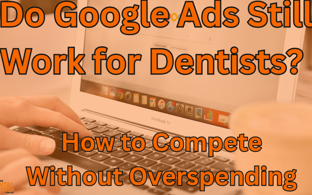 Do Google Ads Still Work for Dentists? How to Compete Without Overspending