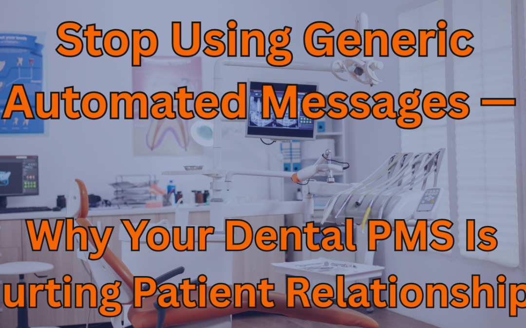 Stop Using Generic Automated Messages — Why Your Dental PMS Is Hurting Patient Relationships
