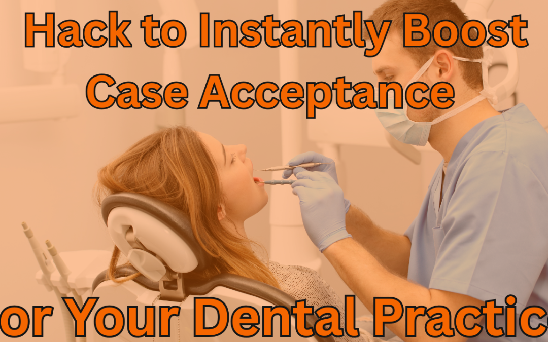 The One Simple Hack to Instantly Boost Case Acceptance in Your Dental Practice
