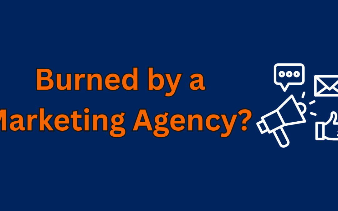 Burned by a Marketing Agency? Here’s Why It Happens [and How to Fix It]